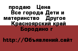 продаю › Цена ­ 250 - Все города Дети и материнство » Другое   . Красноярский край,Бородино г.